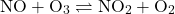 \begin{equation*}\mathrm{NO} + \mathrm{O_3} \rightleftharpoons \mathrm{NO_2} + \mathrm{O_2}\end{equation*}