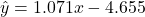 \hat{y} = 1.071 x -4.655