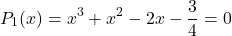 \[P_1(x) = x^3 + x^2 - 2x - \frac{3}{4} = 0\]