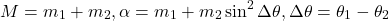 \[M = m_1 + m_2, \alpha = m_1 + m_2\sin^2\Delta\theta, \Delta\theta = \theta_1 - \theta_2\]