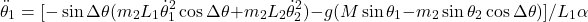 \[\ddot\theta_1 = [-\sin\Delta\theta(m_2L_1\dot\theta_1^2\cos\Delta\theta + m_2L_2\dot\theta_2^2) - g(M\sin\theta_1 - m_2\sin\theta_2\cos\Delta\theta)]/L_1\alpha\]