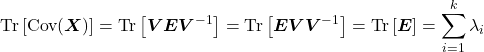 \[\mathrm{Tr}\left[\mathrm{Cov}(\boldsymbol{X})\right] = \mathrm{Tr}\left[\boldsymbol{V}\boldsymbol{E}\boldsymbol{V}^{-1}\right] = \mathrm{Tr}\left[\boldsymbol{E}\boldsymbol{V}\boldsymbol{V}^{-1}\right] = \mathrm{Tr}\left[\boldsymbol{E}\right] = \sum\limits_{i=1}^{k} \lambda_i\]